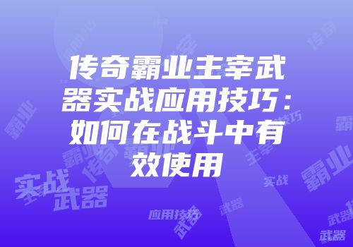 传奇霸业主宰武器实战应用技巧：如何在战斗中有效使用