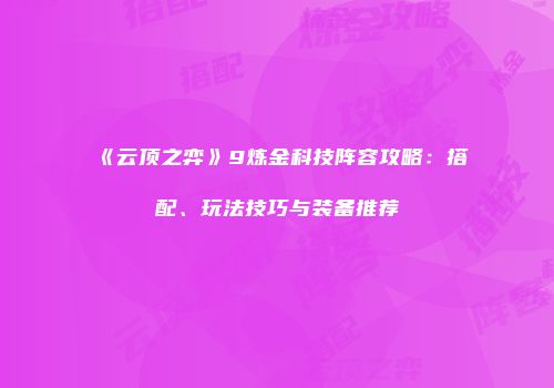 《云顶之弈》9炼金科技阵容攻略：搭配、玩法技巧与装备推荐