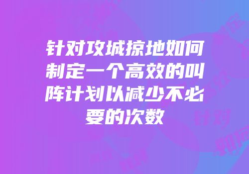 针对攻城掠地如何制定一个高效的叫阵计划以减少不必要的次数
