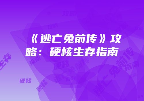 《逃亡兔前传》攻略：硬核生存指南