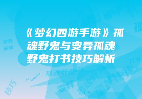 《梦幻西游手游》孤魂野鬼与变异孤魂野鬼打书技巧解析