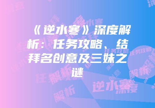 《逆水寒》深度解析：任务攻略、结拜名创意及三妹之谜