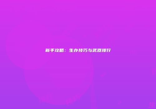 新手攻略：生存技巧与武器排行