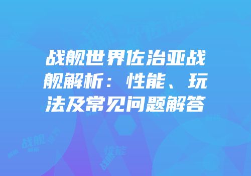 战舰世界佐治亚战舰解析：性能、玩法及常见问题解答