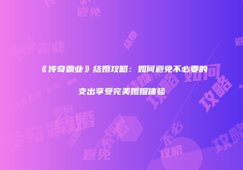 《传奇霸业》结婚攻略：如何避免不必要的支出享受完美婚姻体验