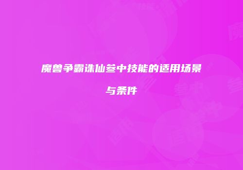 魔兽争霸诛仙叁中技能的适用场景与条件