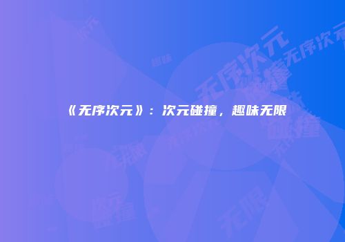 《无序次元》：次元碰撞，趣味无限