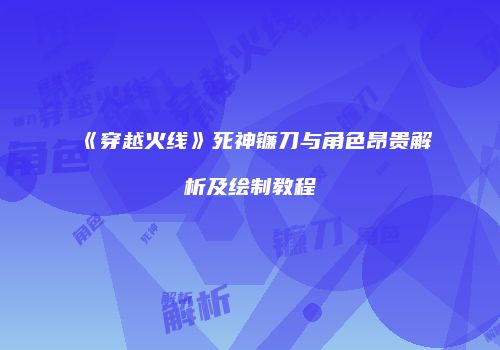 《穿越火线》死神镰刀与角色昂贵解析及绘制教程