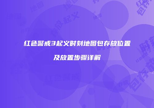 红色警戒3起义时刻地图包存放位置及放置步骤详解