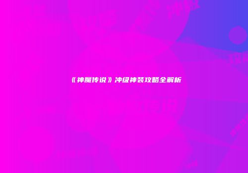 《神魔传说》冲级神装攻略全解析