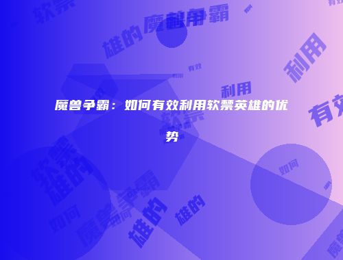 魔兽争霸：如何有效利用软禁英雄的优势