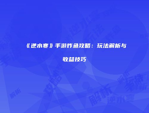 《逆水寒》手游炸鱼攻略：玩法解析与收益技巧