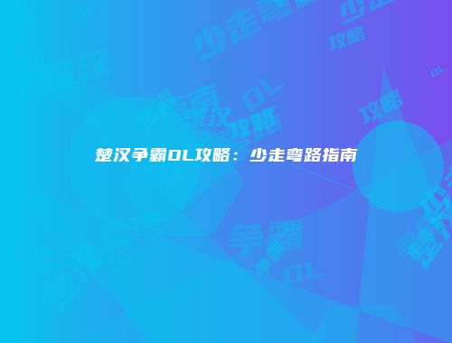 楚汉争霸OL攻略：少走弯路指南