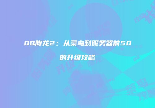 QQ降龙2：从菜鸟到服务器前50的升级攻略