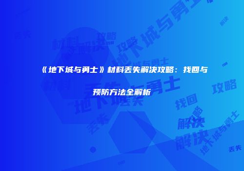 《地下城与勇士》材料丢失解决攻略：找回与预防方法全解析