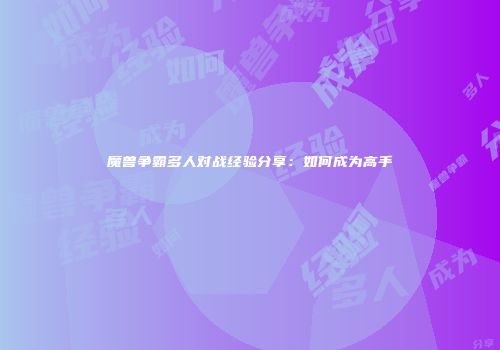 魔兽争霸多人对战经验分享：如何成为高手