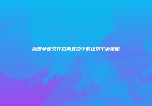 魔兽争霸艾泽拉斯直播中的经济平衡策略