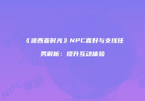 《波西亚时光》NPC喜好与支线任务解析：提升互动体验