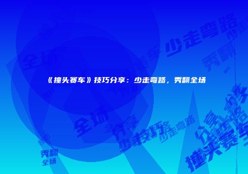 《撞头赛车》技巧分享：少走弯路，秀翻全场