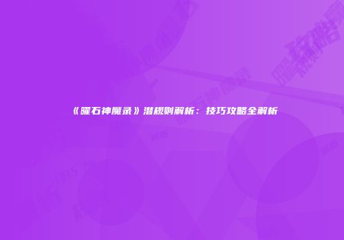 《曜石神魔录》潜规则解析：技巧攻略全解析