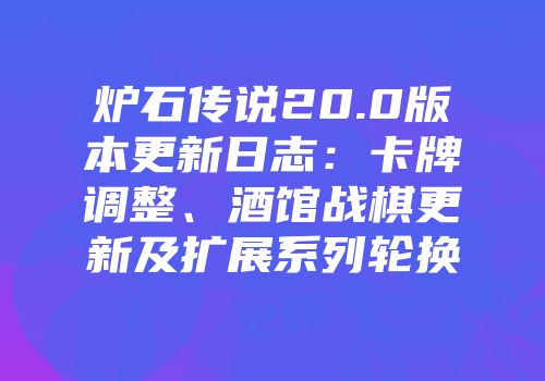 炉石传说20.0版本更新日志：卡牌调整、酒馆战棋更新及扩展系列轮换