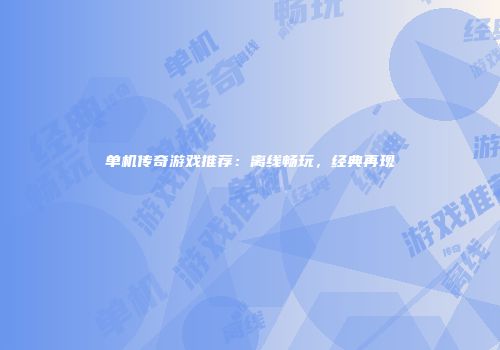 单机传奇游戏推荐：离线畅玩，经典再现