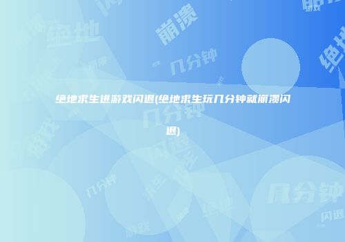 绝地求生进游戏闪退(绝地求生玩几分钟就崩溃闪退)