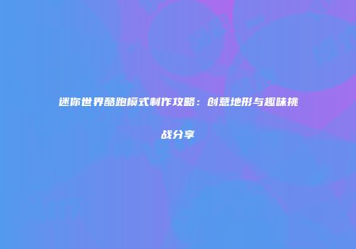 迷你世界酷跑模式制作攻略：创意地形与趣味挑战分享