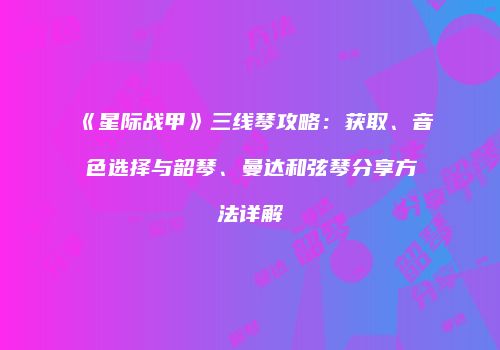 《星际战甲》三线琴攻略：获取、音色选择与韶琴、曼达和弦琴分享方法详解