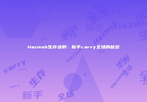 Hazmob生存法则：新手carry全场的秘密