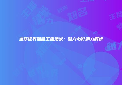 迷你世界知名主播汤米：魅力与影响力解析