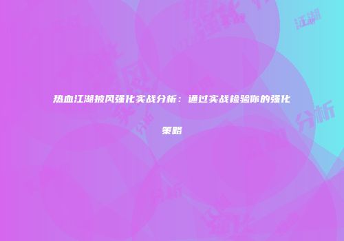 热血江湖披风强化实战分析：通过实战检验你的强化策略