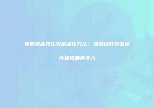 传奇霸业转生衣服强化方法:如何提升装备属性增强角色实力
