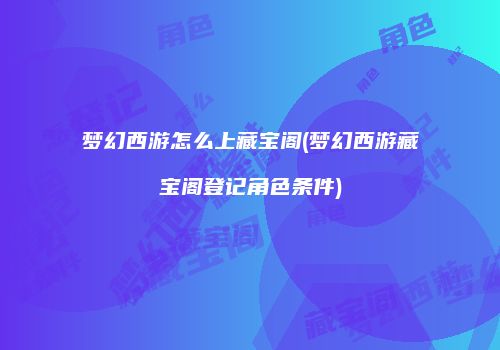 梦幻西游怎么上藏宝阁(梦幻西游藏宝阁登记角色条件)