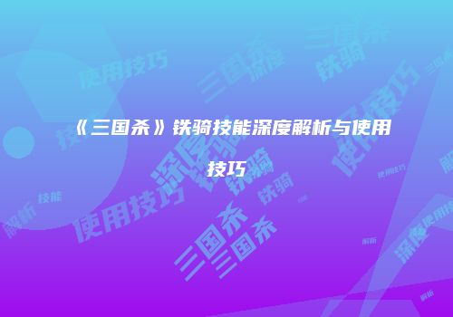《三国杀》铁骑技能深度解析与使用技巧