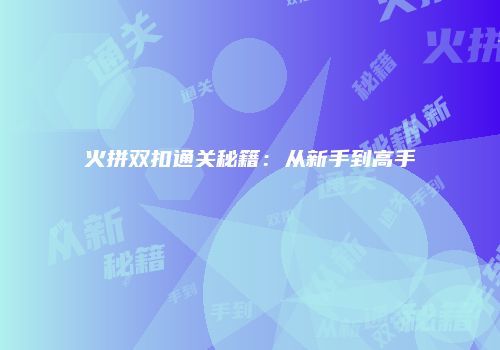 火拼双扣通关秘籍：从新手到高手