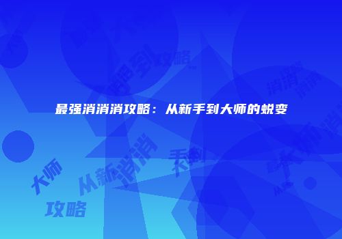 最强消消消攻略：从新手到大师的蜕变