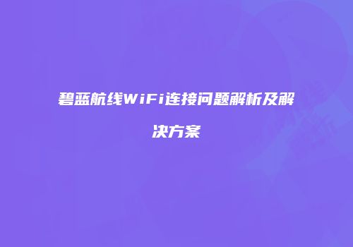 碧蓝航线WiFi连接问题解析及解决方案