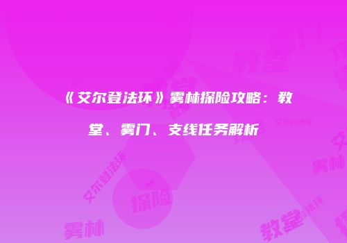 《艾尔登法环》雾林探险攻略：教堂、雾门、支线任务解析