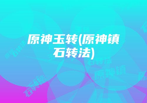 原神玉转(原神镇石转法)