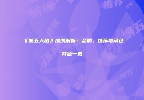 《第五人格》皮肤解析：品质、推荐与角色特色一览