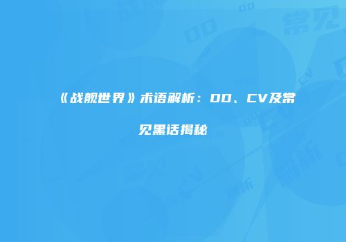 《战舰世界》术语解析：DD、CV及常见黑话揭秘