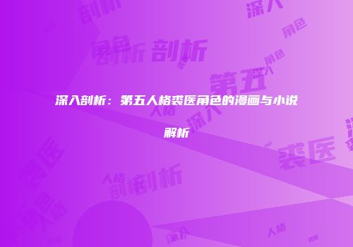 深入剖析：第五人格裘医角色的漫画与小说解析