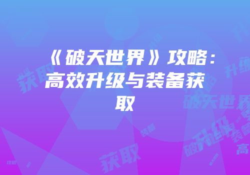 《破天世界》攻略：高效升级与装备获取