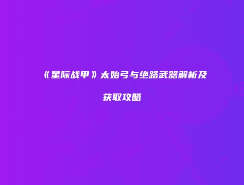 《星际战甲》太始弓与绝路武器解析及获取攻略