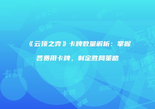 《云顶之弈》卡牌数量解析：掌握各费用卡牌，制定胜局策略