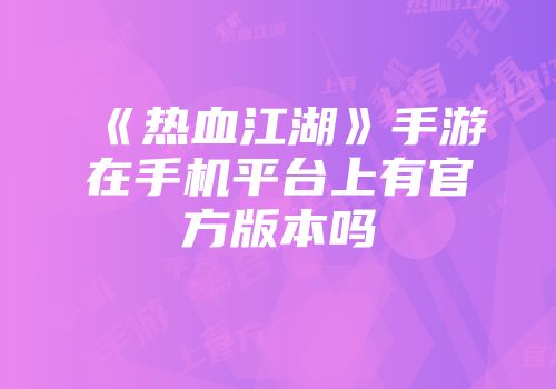 《热血江湖》手游在手机平台上有官方版本吗