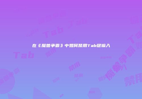 在《魔兽争霸》中如何禁用Tab键输入