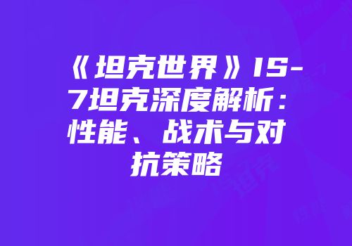 《坦克世界》IS-7坦克深度解析：性能、战术与对抗策略