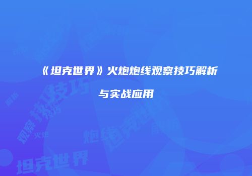 《坦克世界》火炮炮线观察技巧解析与实战应用